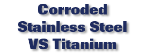Corroded Stainless Steel VS Titanium Video