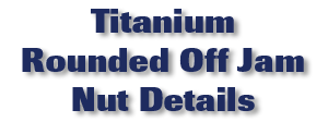 Titanium Rounded Off Jam Nut Details