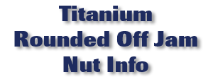 Titanium Rounded Off Jam Nuts Info